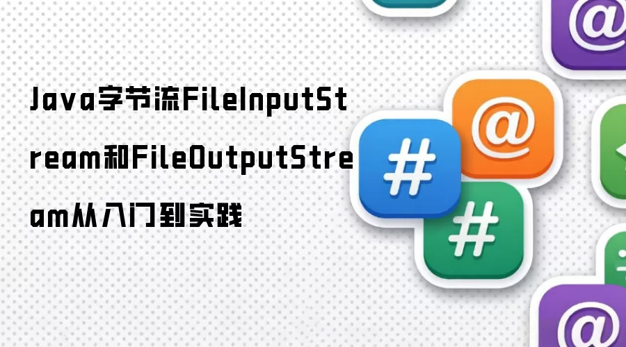 Java字节流FileInputStream与FileOutputStream从入门到实践