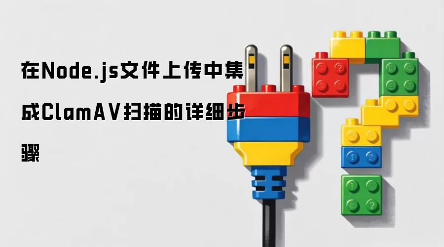 在Node.js文件上传时集成ClamAV扫描的详细步骤