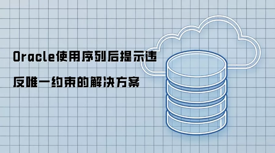 Oracle使用序列后提示违反唯一约束的解决方法
