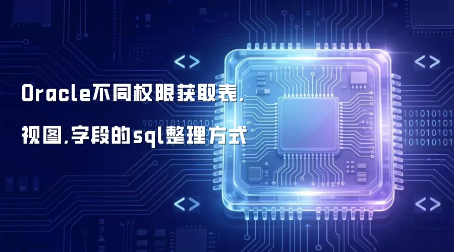 Oracle不同权限获取表:视图:字段的sql整理方式