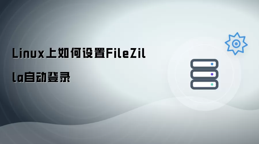 Linux上怎样设置FileZilla自动登录