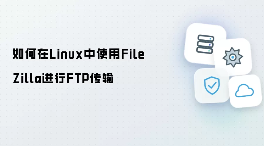 在Linux中如何使用FileZilla进行FTP传输