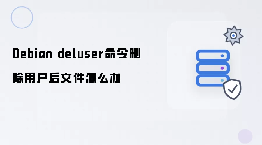 Debian deluser命令删除用户后文件怎么处理