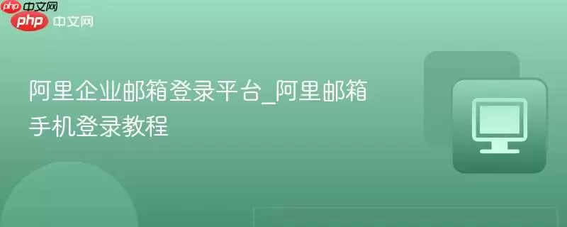 阿里邮箱手机登录教程_阿里企业邮箱登录平台