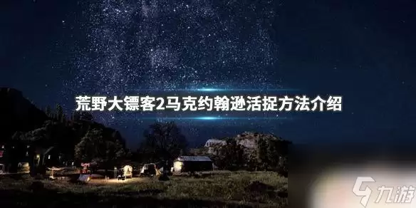 荒野大镖客2约翰逊 荒野大镖客2马克约翰逊活捉攻略