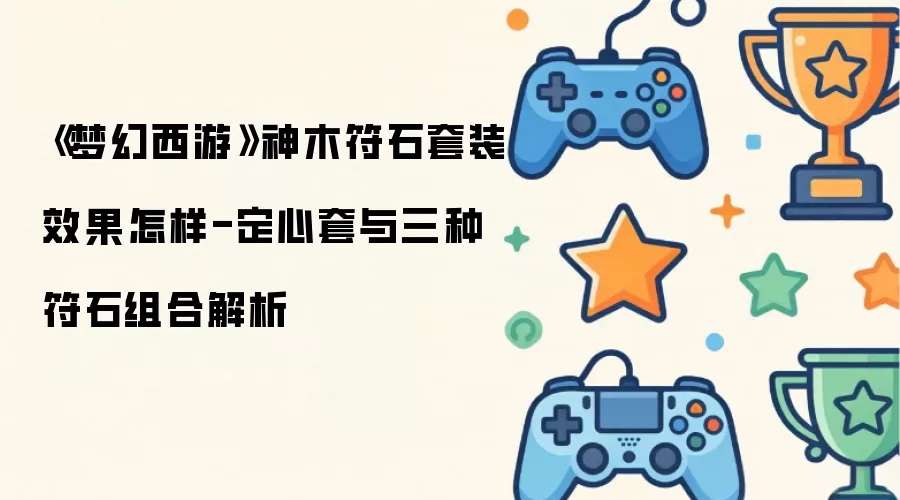 梦幻西游神木符石套装效果怎样-定心套与三种符石组合解析