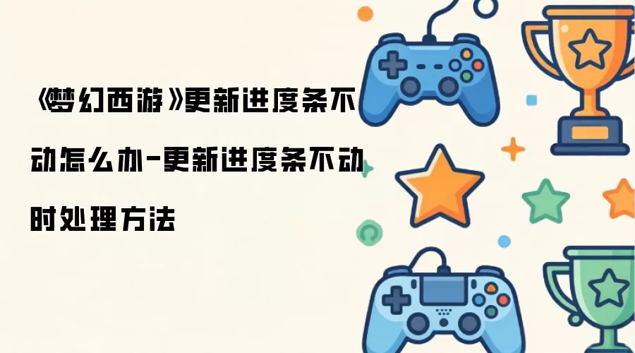 梦幻西游更新进度条不动怎么办:更新进度条不动时处理方法