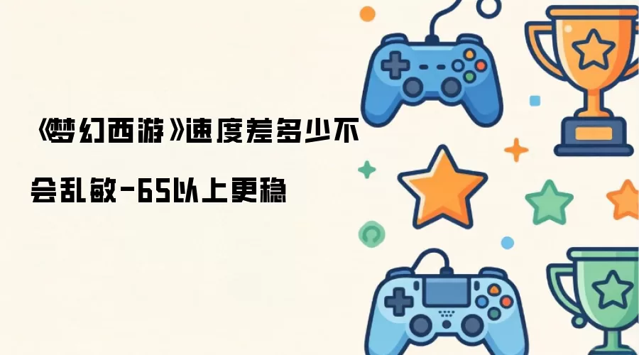 梦幻西游速度差多少不会乱敏-65以上更稳