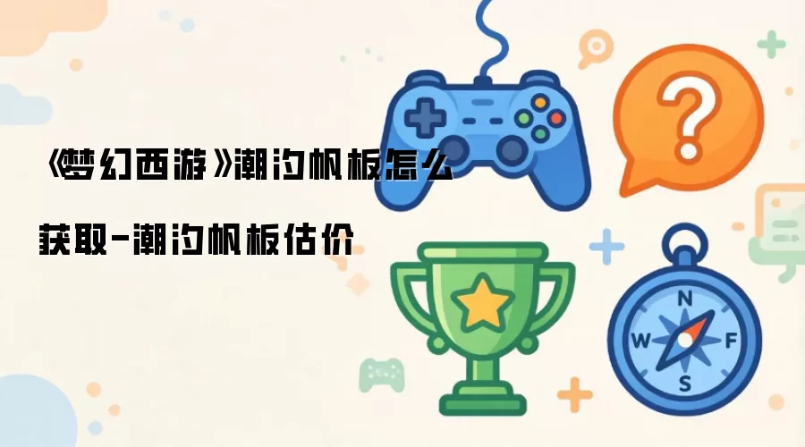 《梦幻西游》潮汐帆板如何获取-潮汐帆板估价