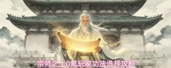 宗师之上功法搭配全攻略 宗师之上0氪玩家功法选择攻略