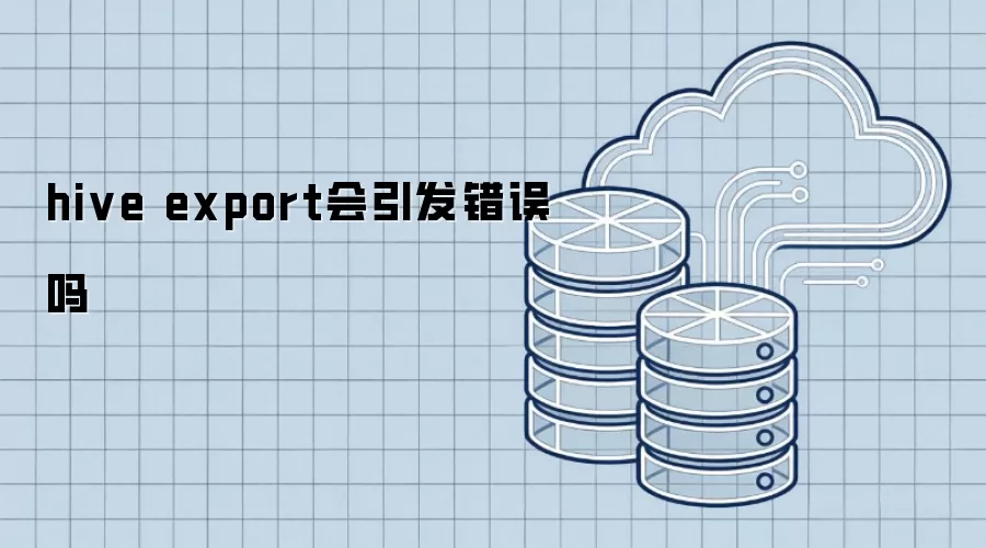 hive export会产生错误吗