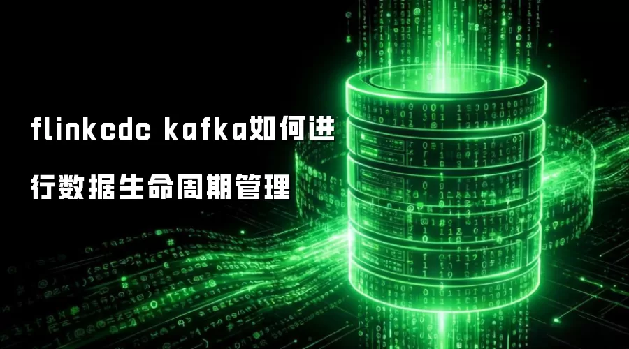 flinkcdc kafka如何实施数据生命周期管理