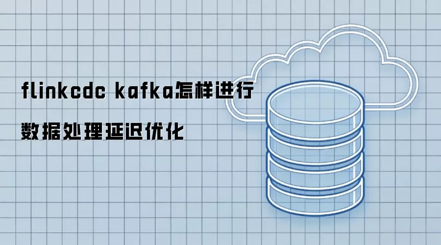 flinkcdc kafka如何实现数据处理延迟优化
