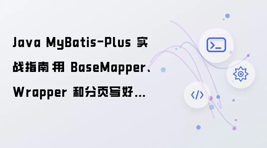 Java MyBatis-Plus 实战指南：用 BaseMapper:Wrapper 和分页写好数据层