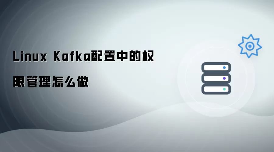 Linux Kafka配置中的权限管理如何做