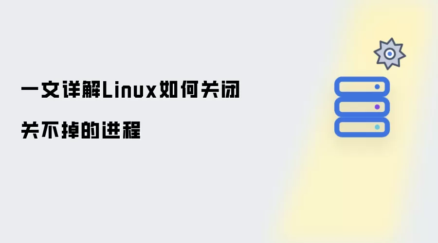 一文详解Linux如何强制关闭关不掉的进程