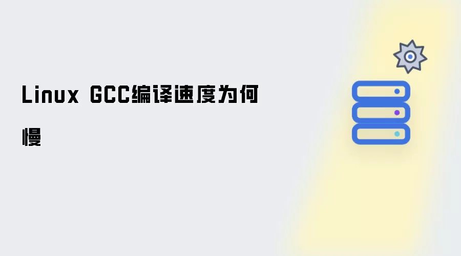Linux GCC编译速度缘何慢