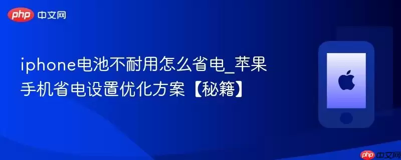 iPhone电池不耐用怎么省电_苹果手机省电设置优化方案秘籍