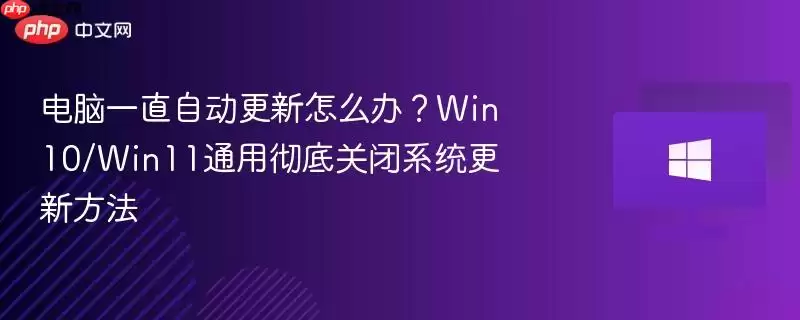电脑一直自动更新怎么办 Win10/Win11通用彻底关闭系统更新方法