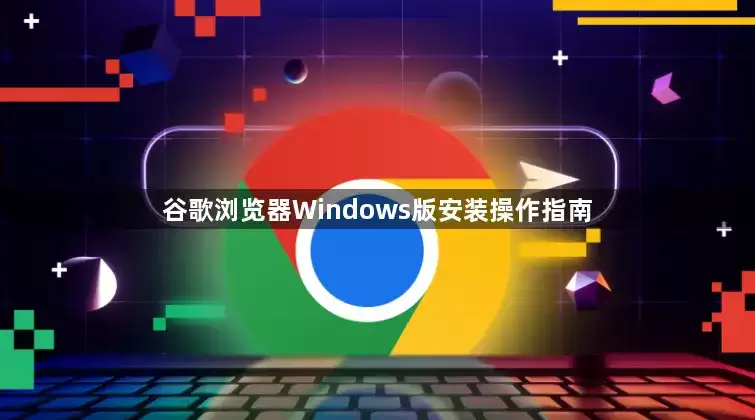 谷歌浏览器Windows版安装操作教程