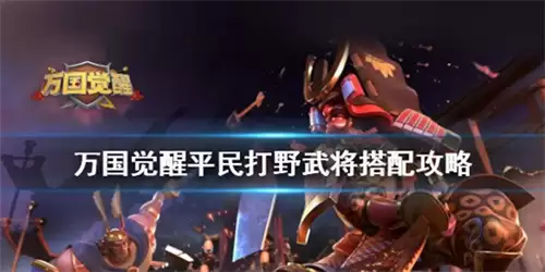 万国觉醒平民打野武将阵容怎么搭配 万国觉醒平民打野武将搭配全攻略
