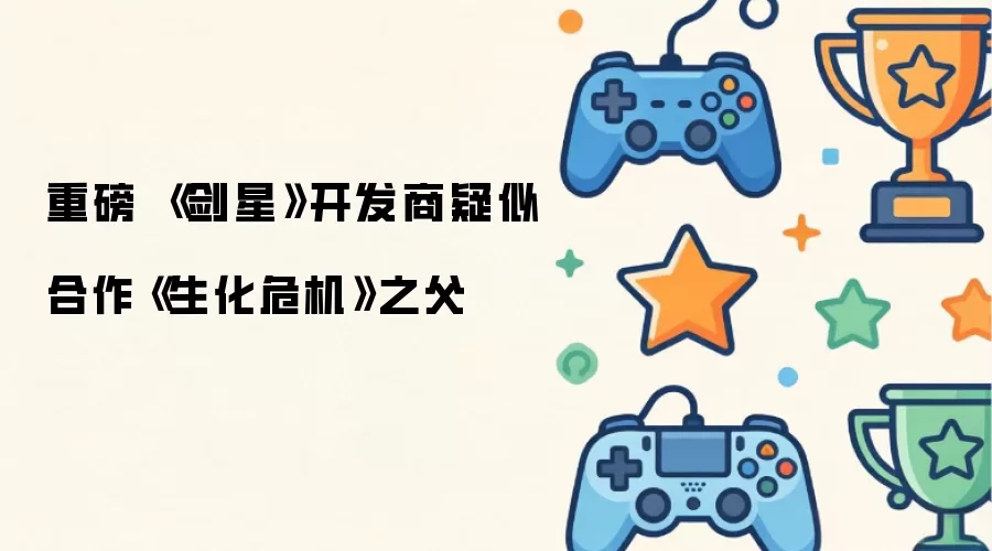 重磅 剑星开发商疑似合作生化危机之父