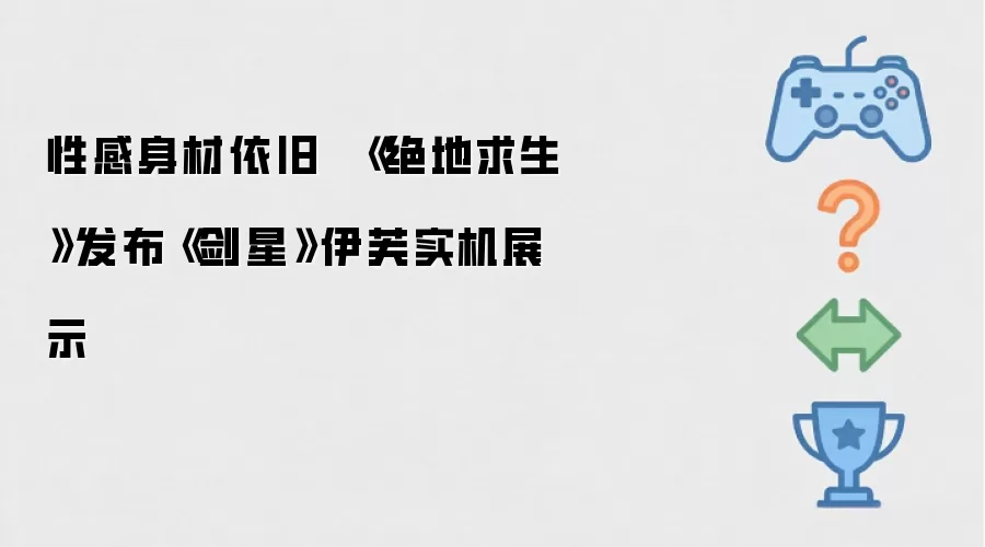 性感身材依旧  《绝地求生》发布《剑星》伊芙实机展示