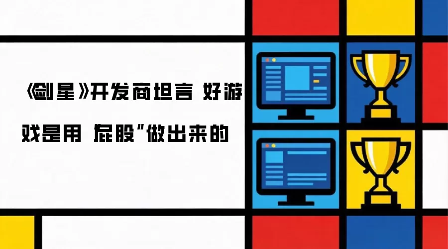 《剑星》开发商坦言：好游戏是用“屁股”做出来的