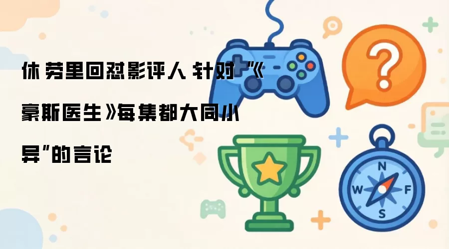 休·劳里回怼影评人：针对豪斯医生每集都大同小异的言论