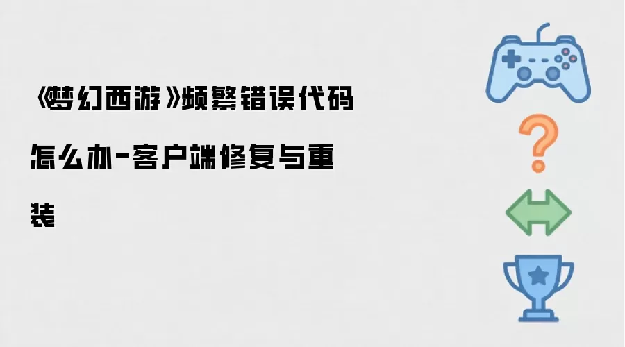 《梦幻西游》频繁出现错误代码怎么办-客户端修复与重装