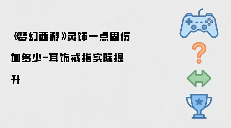 《梦幻西游》灵饰一点固伤加多少-耳饰戒指实际提升