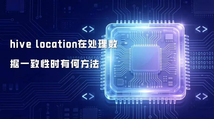 hive location处理数据一致性有哪些方法