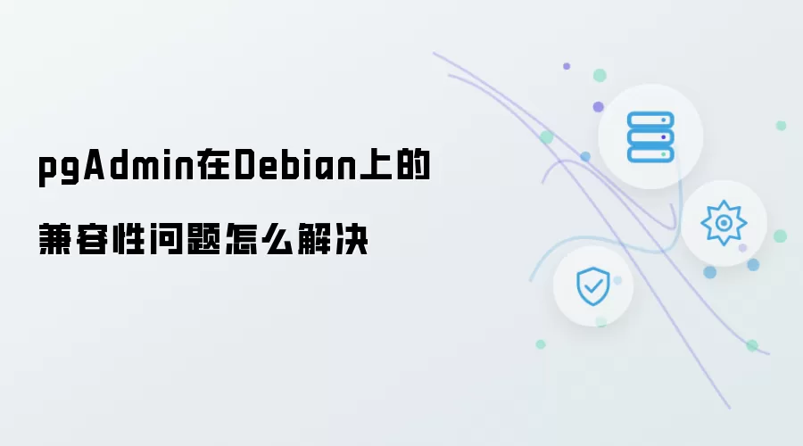 pgAdmin在Debian上的兼容性问题如何解决
