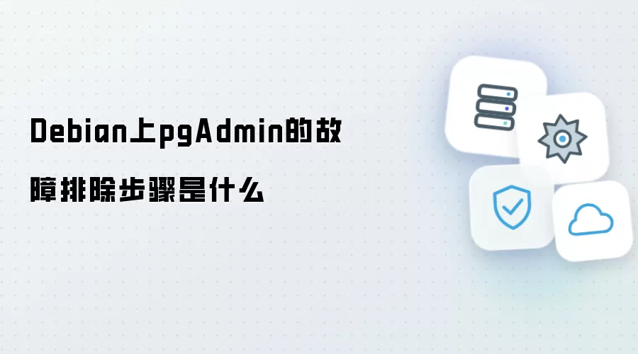 Debian上pgAdmin的故障排查步骤是什么