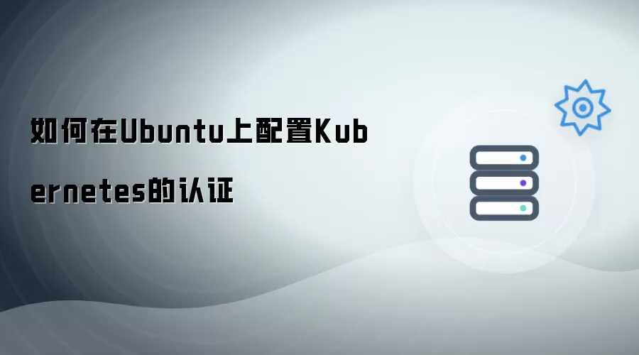 如何在Ubuntu系统上配置Kubernetes的认证