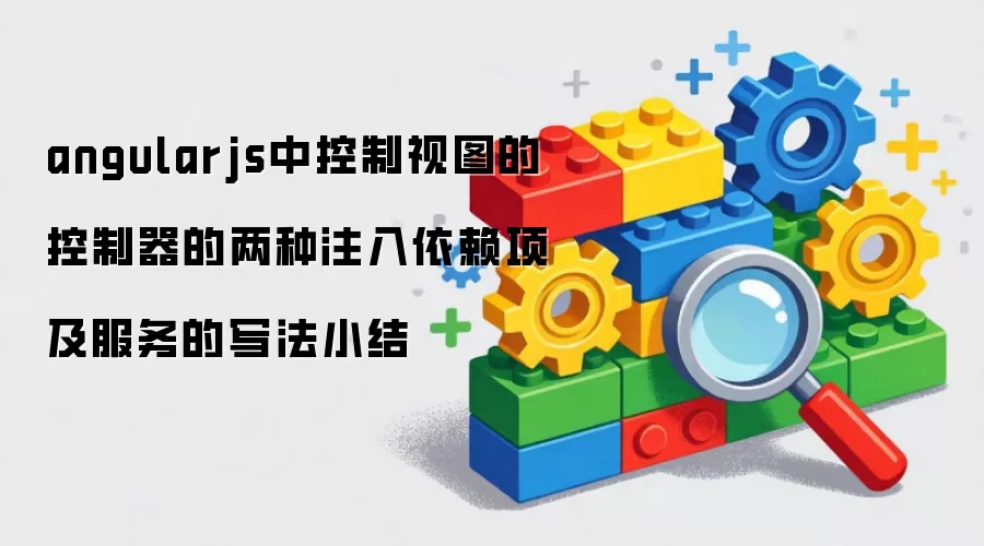AngularJS中控制视图的控制器：两种注入依赖项及服务写法小结