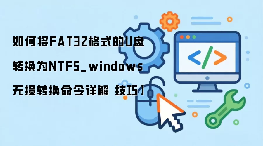 如何将FAT32格式的U盘转换为NTFS_windows无损转换命令详解技巧