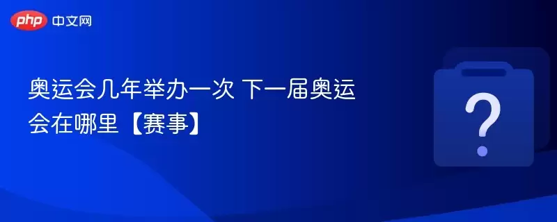 奥运会几年举办一次 下届奥运会在哪里【赛事】