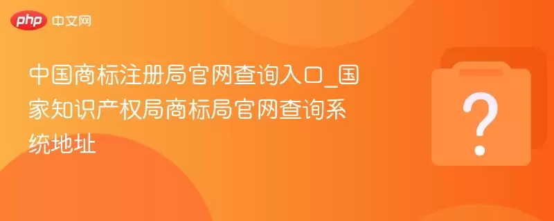 中国商标注册局官方查询入口_国家知识产权局商标局官网查询系统地址