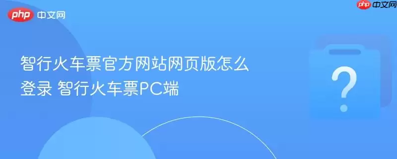 智行火车票官方网站网页版怎么登录：智行火车票PC端