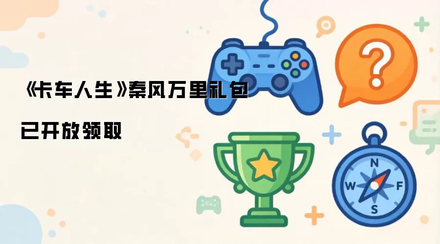 《卡车人生》秦风万里礼包现已开放领取