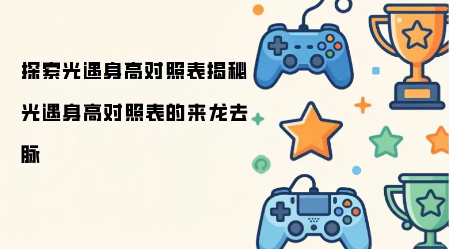 探索光遇身高对照表：揭秘光遇身高对照表的来龙去脉