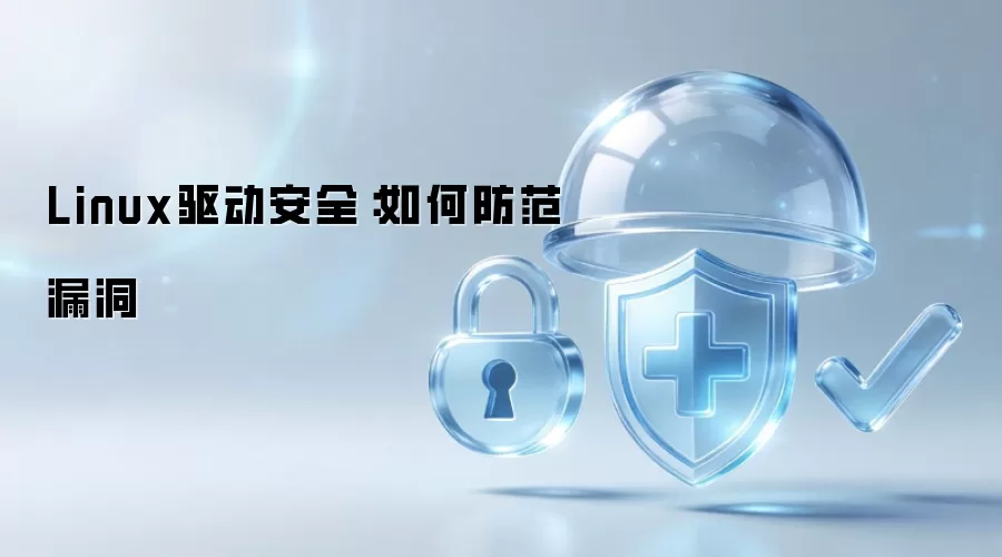 Linux驱动安全：怎样防范漏洞