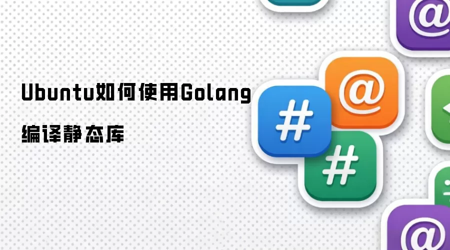 Ubuntu系统如何用Golang编译静态库