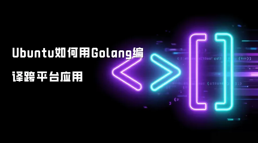 Ubuntu如何利用Golang编译跨平台应用