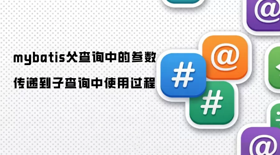 mybatis父查询参数传递到子查询的使用过程