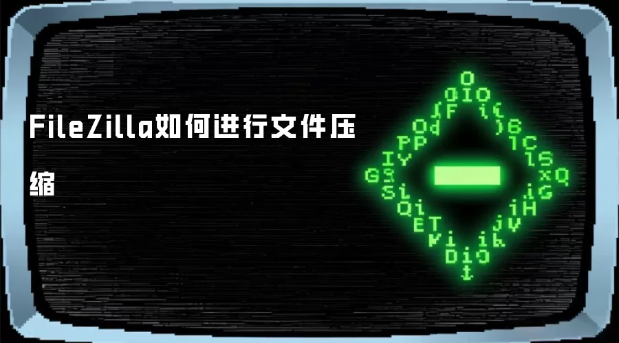FileZilla怎样进行文件压缩