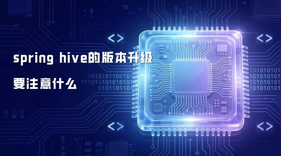 spring hive版本升级要注意什么