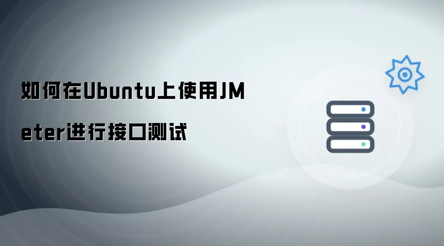如何在Ubuntu系统中使用JMeter进行接口测试
