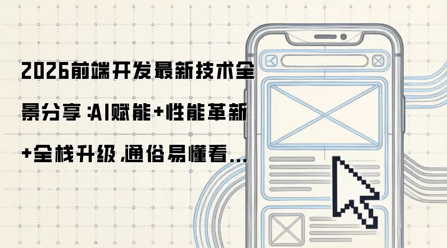 2026前端开发最新技术全景分享：AI赋能+性能革新+全栈升级：通俗易懂看完即用